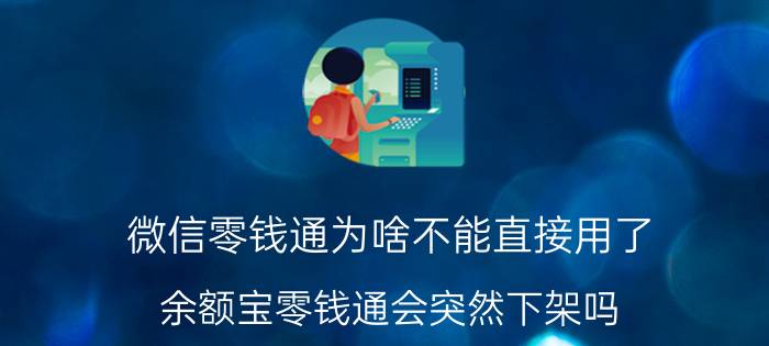 微信零钱通为啥不能直接用了 余额宝零钱通会突然下架吗？